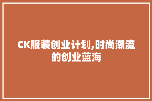 CK服装创业计划,时尚潮流的创业蓝海