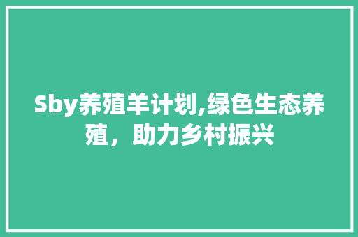 Sby养殖羊计划,绿色生态养殖，助力乡村振兴