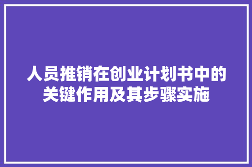 人员推销在创业计划书中的关键作用及其步骤实施