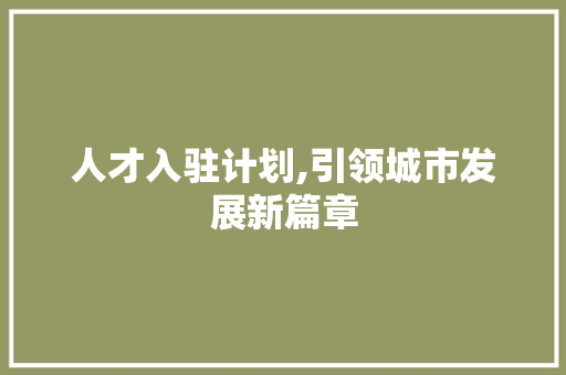 人才入驻计划,引领城市发展新篇章