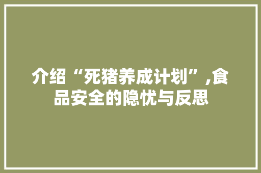 介绍“死猪养成计划”,食品安全的隐忧与反思
