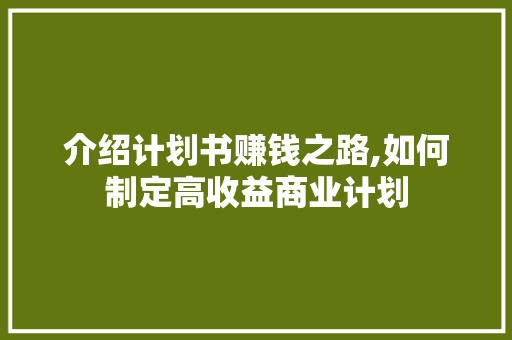 介绍计划书赚钱之路,如何制定高收益商业计划