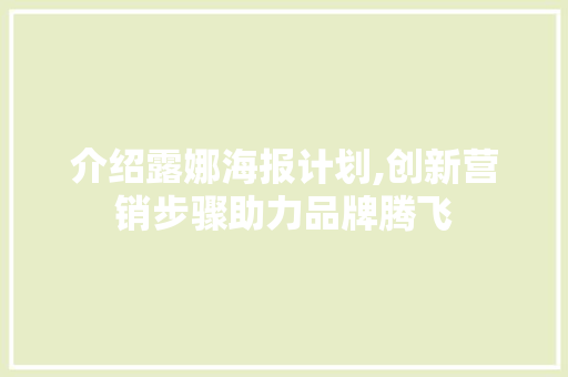 介绍露娜海报计划,创新营销步骤助力品牌腾飞 古代典籍