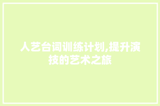 人艺台词训练计划,提升演技的艺术之旅