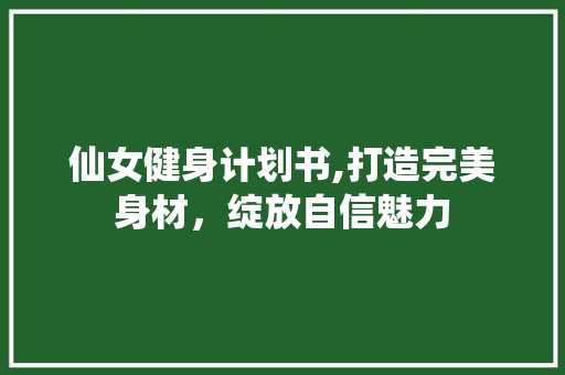 仙女健身计划书,打造完美身材，绽放自信魅力