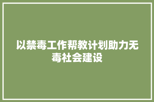 以禁毒工作帮教计划助力无毒社会建设