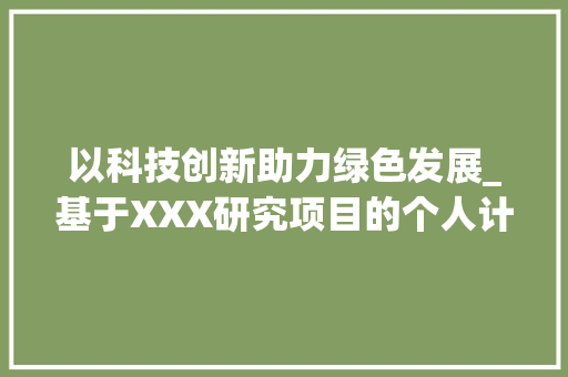 以科技创新助力绿色发展_基于XXX研究项目的个人计划