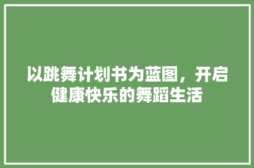 以跳舞计划书为蓝图，开启健康快乐的舞蹈生活