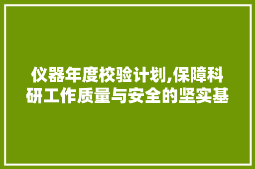 仪器年度校验计划,保障科研工作质量与安全的坚实基石
