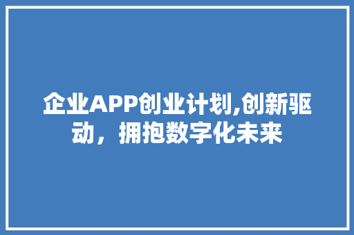 企业APP创业计划,创新驱动，拥抱数字化未来