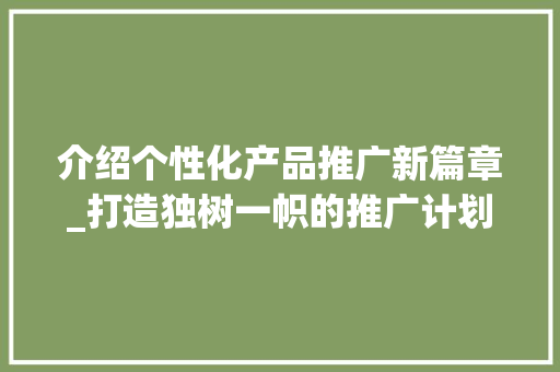 介绍个性化产品推广新篇章_打造独树一帜的推广计划