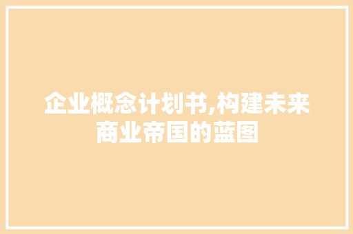 企业概念计划书,构建未来商业帝国的蓝图