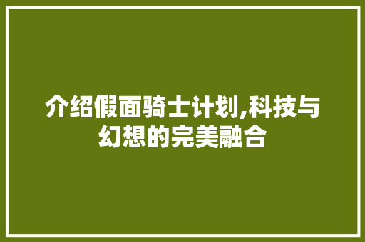 介绍假面骑士计划,科技与幻想的完美融合