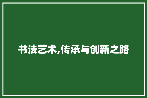 书法艺术,传承与创新之路
