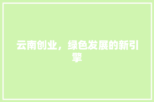云南创业，绿色发展的新引擎