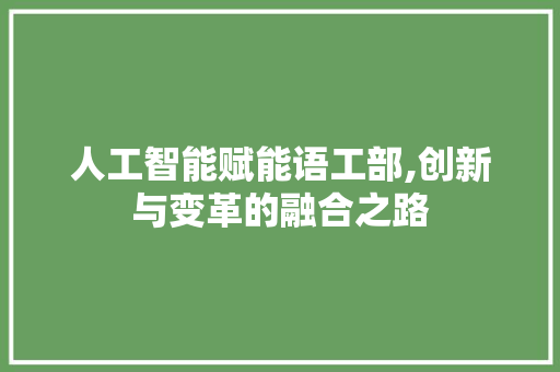 人工智能赋能语工部,创新与变革的融合之路