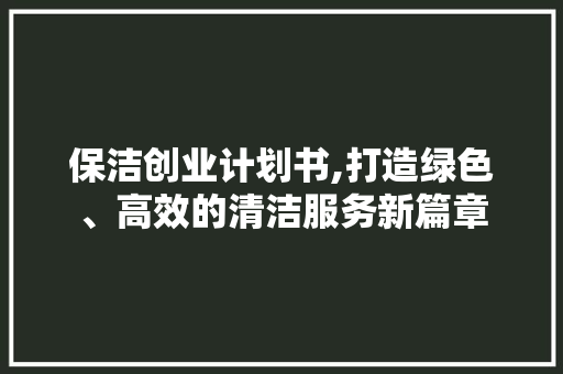 保洁创业计划书,打造绿色、高效的清洁服务新篇章