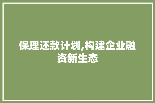 保理还款计划,构建企业融资新生态