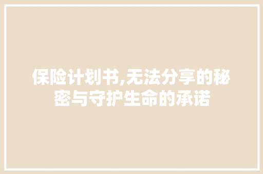 保险计划书,无法分享的秘密与守护生命的承诺