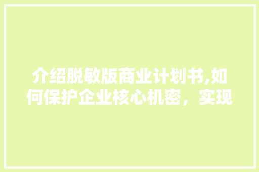 介绍脱敏版商业计划书,如何保护企业核心机密，实现创新发展