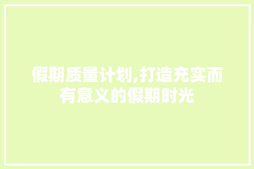 假期质量计划,打造充实而有意义的假期时光
