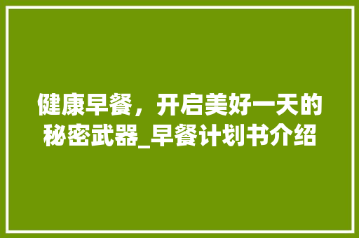 健康早餐，开启美好一天的秘密武器_早餐计划书介绍