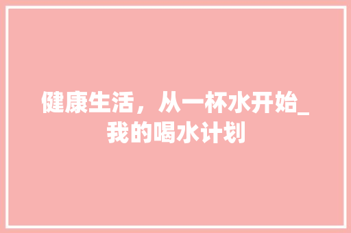 健康生活，从一杯水开始_我的喝水计划