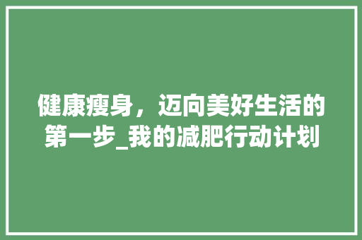 健康瘦身，迈向美好生活的第一步_我的减肥行动计划