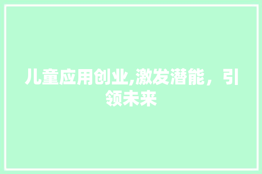 儿童应用创业,激发潜能，引领未来