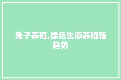 兔子养殖,绿色生态养殖新趋势