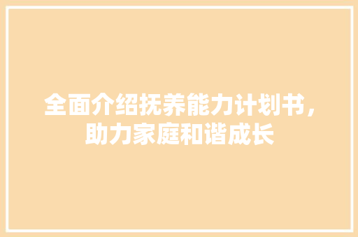 全面介绍抚养能力计划书，助力家庭和谐成长