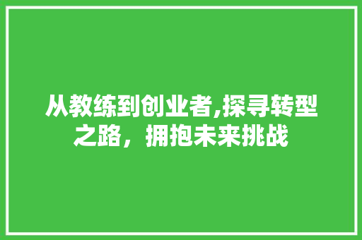 从教练到创业者,探寻转型之路，拥抱未来挑战