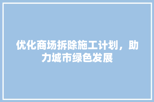 优化商场拆除施工计划，助力城市绿色发展