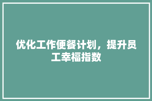 优化工作便餐计划，提升员工幸福指数