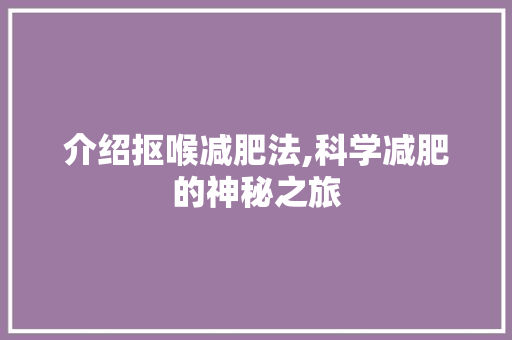 介绍抠喉减肥法,科学减肥的神秘之旅