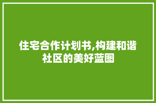住宅合作计划书,构建和谐社区的美好蓝图
