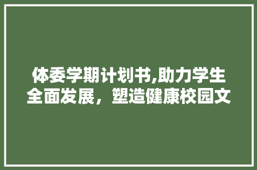 体委学期计划书,助力学生全面发展，塑造健康校园文化