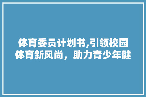 体育委员计划书,引领校园体育新风尚，助力青少年健康成长
