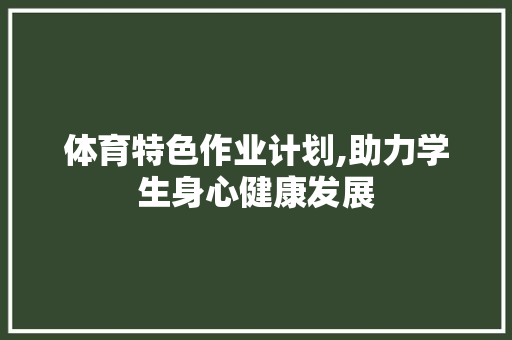 体育特色作业计划,助力学生身心健康发展