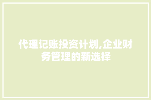代理记账投资计划,企业财务管理的新选择