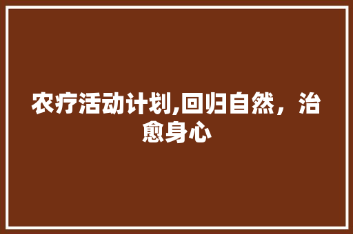 农疗活动计划,回归自然，治愈身心
