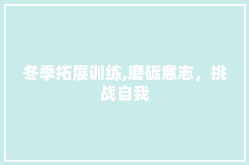 冬季拓展训练,磨砺意志，挑战自我