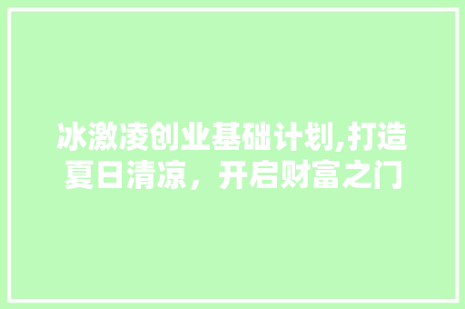 冰激凌创业基础计划,打造夏日清凉，开启财富之门