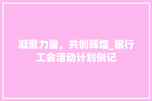 凝聚力量，共创辉煌_银行工会活动计划侧记