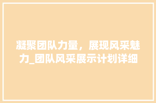 凝聚团队力量，展现风采魅力_团队风采展示计划详细介绍