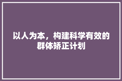 以人为本，构建科学有效的群体矫正计划