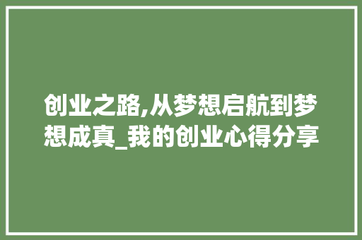 创业之路,从梦想启航到梦想成真_我的创业心得分享