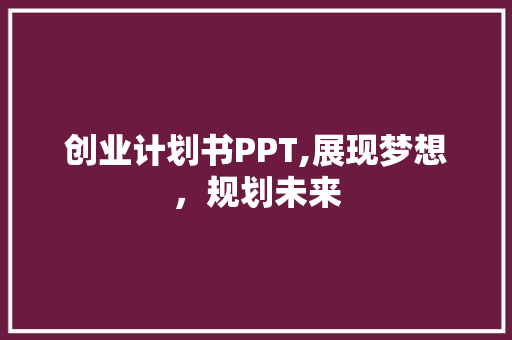 创业计划书PPT,展现梦想，规划未来