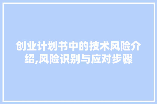 创业计划书中的技术风险介绍,风险识别与应对步骤