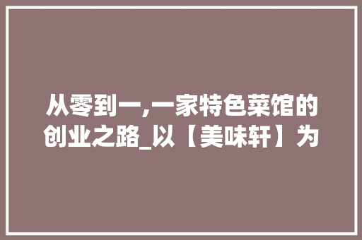 从零到一,一家特色菜馆的创业之路_以【美味轩】为例